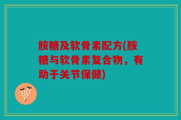 胺糖及软骨素配方(胺糖与软骨素复合物,有助于关节保健) 胺糖及软骨素配方(胺糖与软骨素复合物,有助于关节保健)