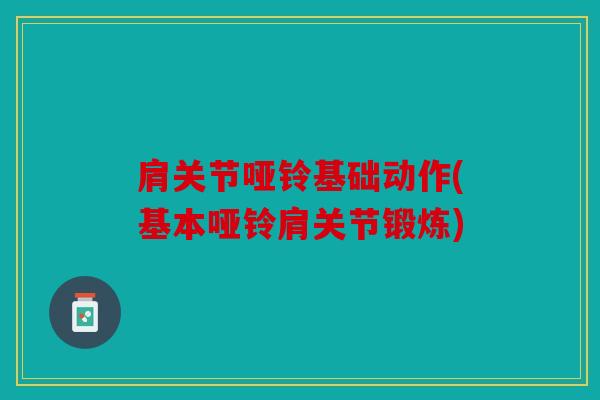 肩关节哑铃基础动作(基本哑铃肩关节锻炼) 肩关节哑铃基础动作(基本哑铃肩关节锻炼)