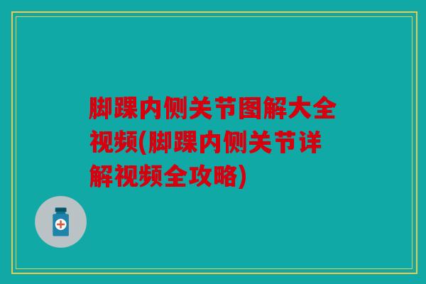 脚踝内侧关节图解大全视频(脚踝内侧关节详解视频全攻略) 脚踝内侧关节图解大全视频(脚踝内侧关节详解视频全攻略)