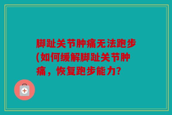 脚趾关节肿痛无法跑步(如何缓解脚趾关节肿痛，恢复跑步能力？