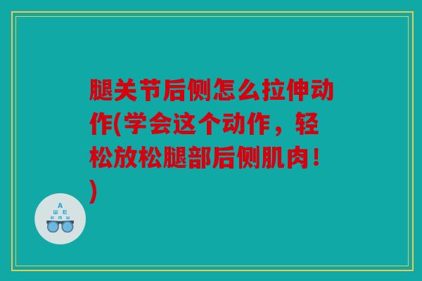 腿关节后侧怎么拉伸动作(学会这个动作，轻松放松腿部后侧肌肉！)