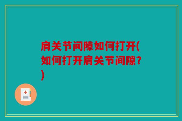 肩关节间隙如何打开(如何打开肩关节间隙？)