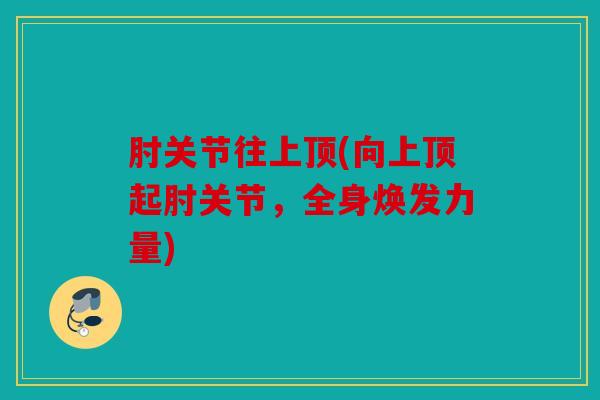 肘关节往上顶(向上顶起肘关节，全身焕发力量)