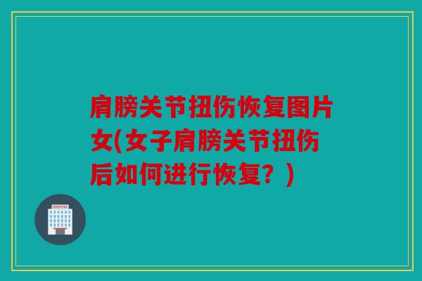 肩膀关节扭伤恢复图片女(女子肩膀关节扭伤后如何进行恢复?) 肩膀关节扭伤恢复图片女(女子肩膀关节扭伤后如何进行恢复?)