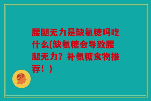 腰腿无力是缺氨糖吗吃什么(缺氨糖会导致腰腿无力？补氨糖食物推荐！)
