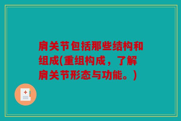 肩关节包括那些结构和组成(重组构成，了解肩关节形态与功能。)
