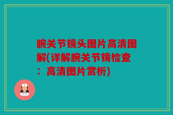 腕关节镜头图片高清图解(详解腕关节镜检查:高清图片赏析) 腕关节镜头图片高清图解(详解腕关节镜检查:高清图片赏析)