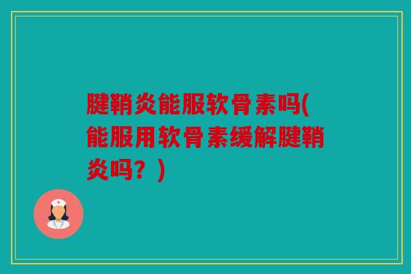 腱鞘炎能服软骨素吗(能服用软骨素缓解腱鞘炎吗?) 腱鞘炎能服软骨素吗(能服用软骨素缓解腱鞘炎吗?)