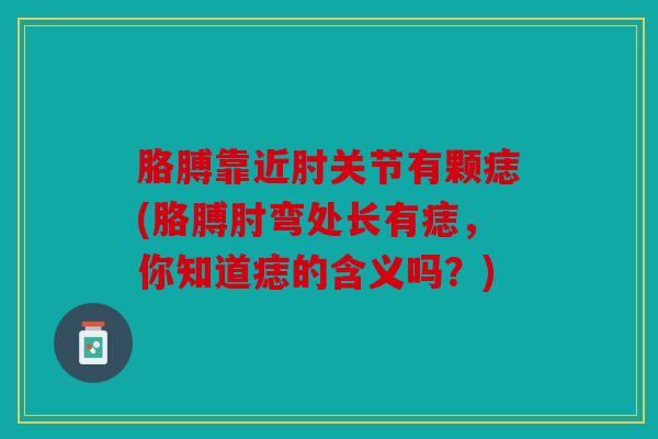 胳膊靠近肘关节有颗痣(胳膊肘弯处长有痣,你知道痣的含义吗?) 胳膊靠近肘关节有颗痣(胳膊肘弯处长有痣,你知道痣的含义吗?)