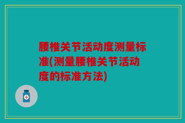 腰椎关节活动度测量标准(测量腰椎关节活动度的标准方法)