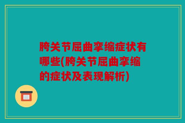 胯关节屈曲挛缩症状有哪些(胯关节屈曲挛缩的症状及表现解析) 胯关节屈曲挛缩症状有哪些(胯关节屈曲挛缩的症状及表现解析)