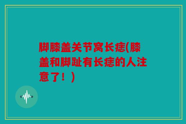 脚膝盖关节窝长痣(膝盖和脚趾有长痣的人注意了！)