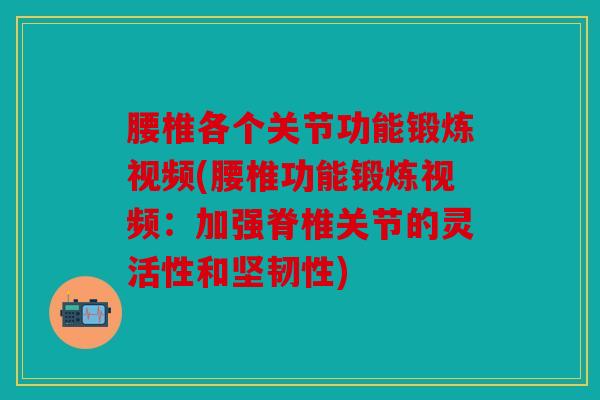 腰椎各个关节功能锻炼视频(腰椎功能锻炼视频:加强脊椎关节的灵活性和坚韧性) 腰椎各个关节功能锻炼视频(腰椎功能锻炼视频:加强脊椎关节的灵活性和坚韧性)
