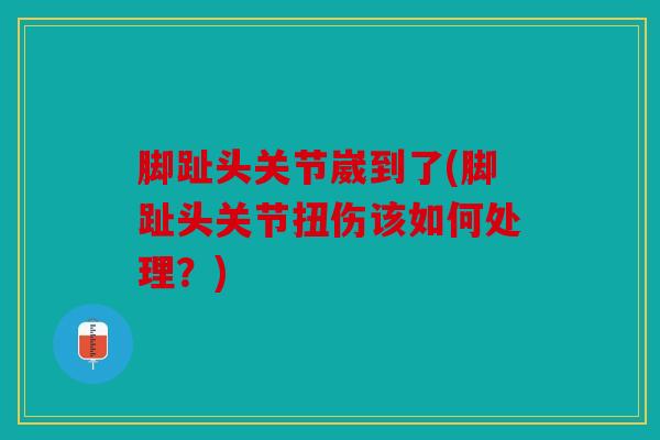 脚趾头关节崴到了(脚趾头关节扭伤该如何处理?) 脚趾头关节崴到了(脚趾头关节扭伤该如何处理?)