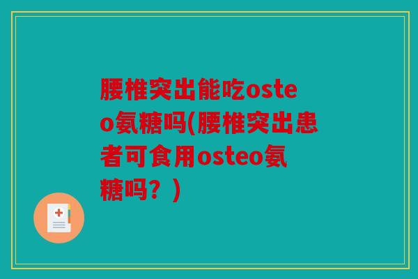 腰椎突出能吃osteo氨糖吗(腰椎突出患者可食用osteo氨糖吗？)