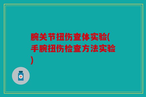 腕关节扭伤查体实验(手腕扭伤检查方法实验) 腕关节扭伤查体实验(手腕扭伤检查方法实验)
