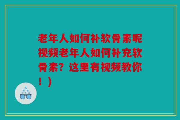 老年人如何补软骨素呢视频老年人如何补充软骨素？这里有视频教你！)