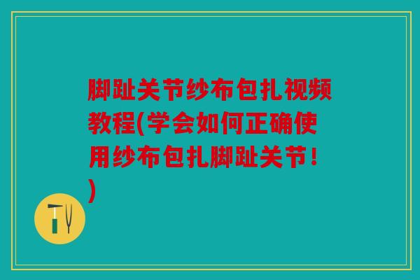 脚趾关节纱布包扎视频教程(学会如何正确使用纱布包扎脚趾关节！)
