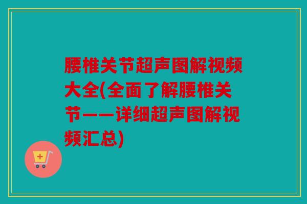 腰椎关节超声图解视频大全(全面了解腰椎关节——详细超声图解视频汇总)
