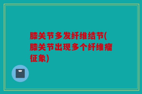 膝关节多发纤维结节(膝关节出现多个纤维瘤征象)