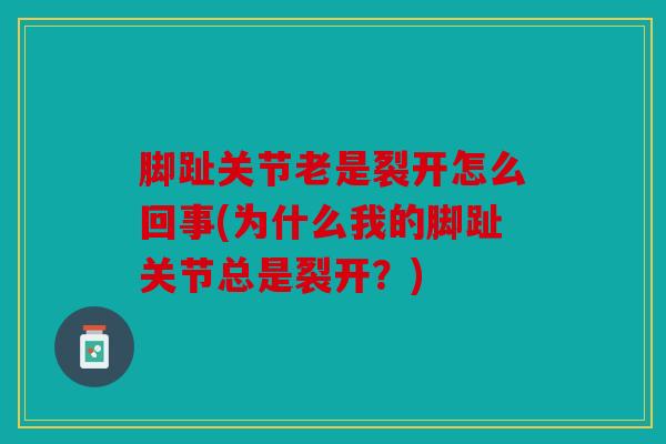 脚趾关节老是裂开怎么回事(为什么我的脚趾关节总是裂开？)