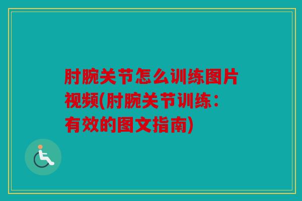 肘腕关节怎么训练图片视频(肘腕关节训练：有效的图文指南)