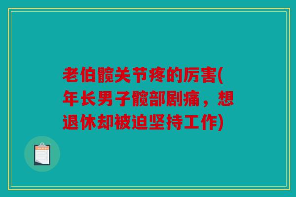 老伯髋关节疼的厉害(年长男子髋部剧痛，想退休却被迫坚持工作)