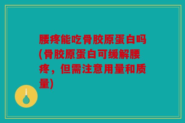 腰疼能吃骨胶原蛋白吗(骨胶原蛋白可缓解腰疼，但需注意用量和质量)