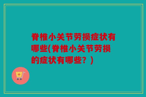 脊椎小关节劳损症状有哪些(脊椎小关节劳损的症状有哪些?) 脊椎小关节劳损症状有哪些(脊椎小关节劳损的症状有哪些?)