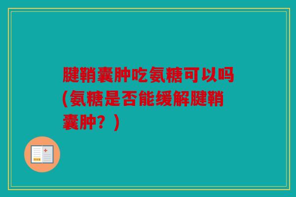 腱鞘囊肿吃氨糖可以吗(氨糖是否能缓解腱鞘囊肿?) 腱鞘囊肿吃氨糖可以吗(氨糖是否能缓解腱鞘囊肿?)