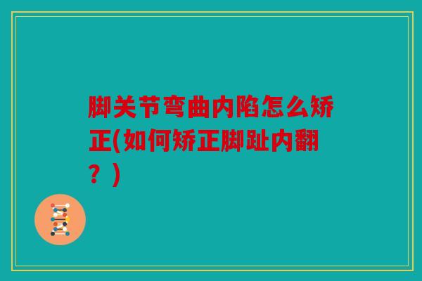 脚关节弯曲内陷怎么矫正(如何矫正脚趾内翻？)
