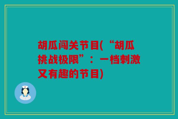 胡瓜闯关节目(“胡瓜挑战极限”：一档刺激又有趣的节目)