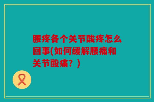 腰疼各个关节酸疼怎么回事(如何缓解腰痛和关节酸痛？)