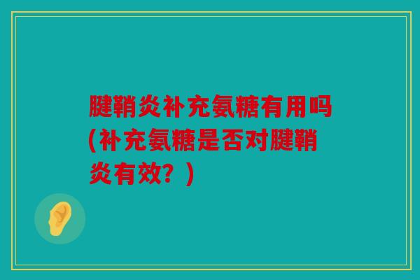 腱鞘炎补充氨糖有用吗(补充氨糖是否对腱鞘炎有效？)