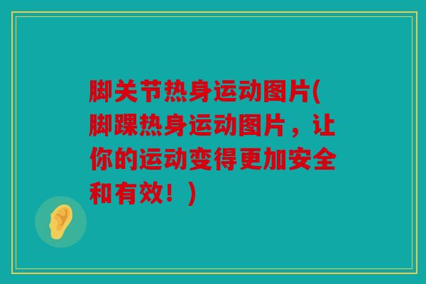 脚关节热身运动图片(脚踝热身运动图片,让你的运动变得更加安全和有效!) 脚关节热身运动图片(脚踝热身运动图片,让你的运动变得更加安全和有效!)