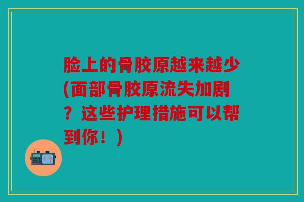 脸上的骨胶原越来越少(面部骨胶原流失加剧?这些护理措施可以帮到你!) 脸上的骨胶原越来越少(面部骨胶原流失加剧?这些护理措施可以帮到你!)
