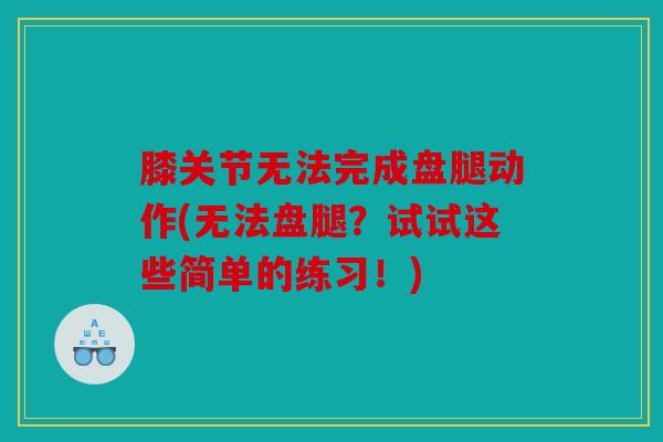 膝关节无法完成盘腿动作(无法盘腿？试试这些简单的练习！)