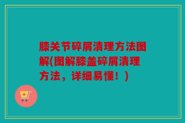 膝关节碎屑清理方法图解(图解膝盖碎屑清理方法,详细易懂!) 膝关节碎屑清理方法图解(图解膝盖碎屑清理方法,详细易懂!)