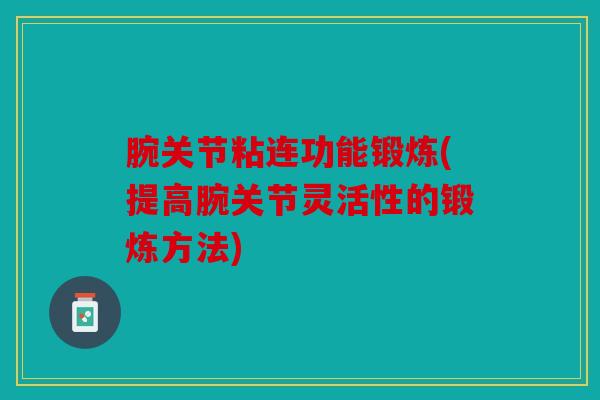 腕关节粘连功能锻炼(提高腕关节灵活性的锻炼方法) 腕关节粘连功能锻炼(提高腕关节灵活性的锻炼方法)