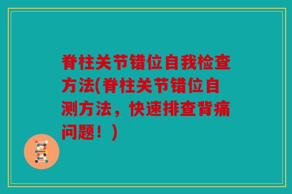 脊柱关节错位自我检查方法(脊柱关节错位自测方法,快速排查背痛问题!) 脊柱关节错位自我检查方法(脊柱关节错位自测方法,快速排查背痛问题!)