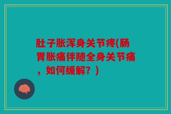 肚子胀浑身关节疼(肠胃胀痛伴随全身关节痛，如何缓解？)