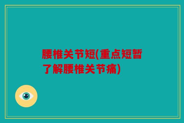 腰椎关节短(重点短暂了解腰椎关节痛)
