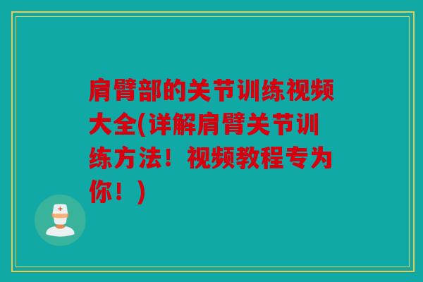 肩臂部的关节训练视频大全(详解肩臂关节训练方法！视频教程专为你！)