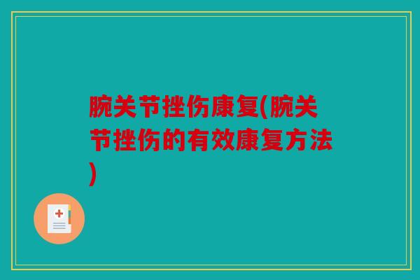 腕关节挫伤康复(腕关节挫伤的有效康复方法) 腕关节挫伤康复(腕关节挫伤的有效康复方法)