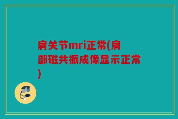 肩关节mri正常(肩部磁共振成像显示正常) 肩关节mri正常(肩部磁共振成像显示正常)