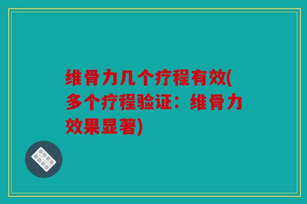 维骨力几个疗程有效(多个疗程验证:维骨力效果显著) 维骨力几个疗程有效(多个疗程验证:维骨力效果显著)