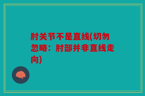肘关节不是直线(切勿忽略:肘部并非直线走向) 肘关节不是直线(切勿忽略:肘部并非直线走向)