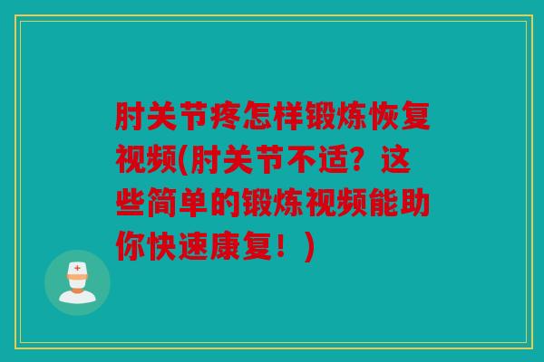 肘关节疼怎样锻炼恢复视频(肘关节不适?这些简单的锻炼视频能助你快速康复!) 肘关节疼怎样锻炼恢复视频(肘关节不适?这些简单的锻炼视频能助你快速康复!)