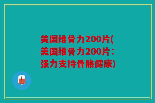 美国维骨力200片(美国维骨力200片：强力支持骨骼健康)