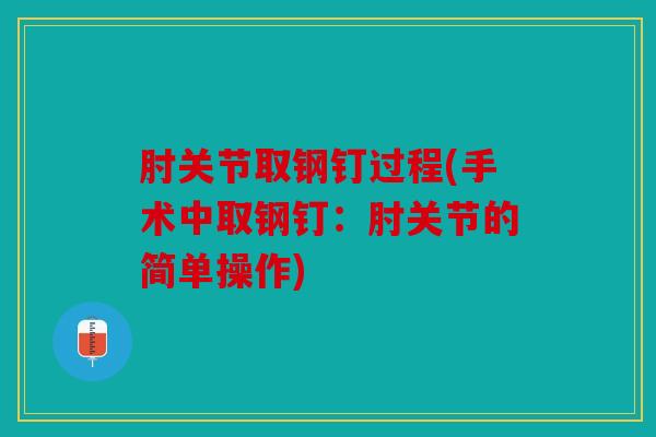 肘关节取钢钉过程(手术中取钢钉：肘关节的简单操作)